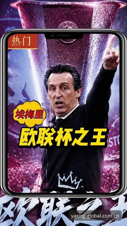 欧联杯决赛观赛体验指南：跟随埃梅里五冠传奇，在yaxing亚星平台重温经典时刻